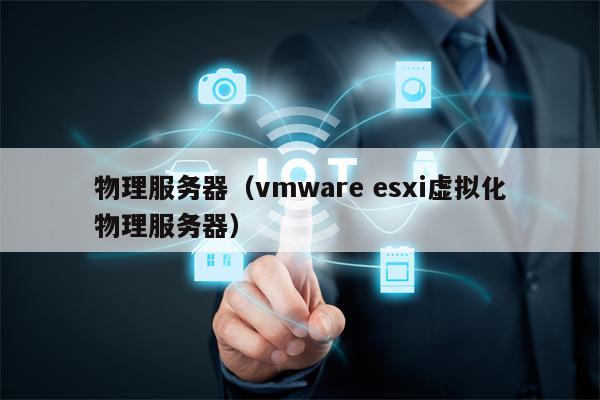 物理服务器（vmware esxi虚拟化物理服务器）