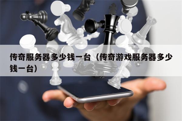传奇服务器多少钱一台（传奇游戏服务器多少钱一台）