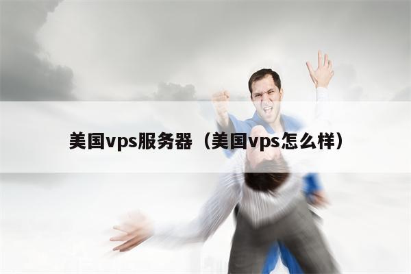 美国vps服务器（美国vps怎么样）