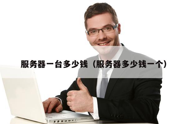 服务器一台多少钱（服务器多少钱一个）