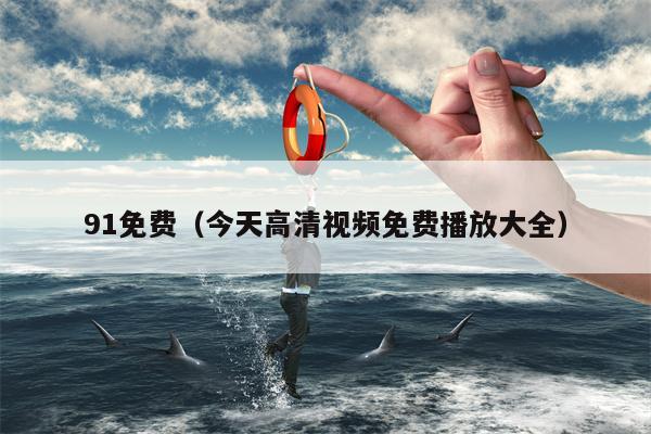 91免费（今天高清视频免费播放大全）