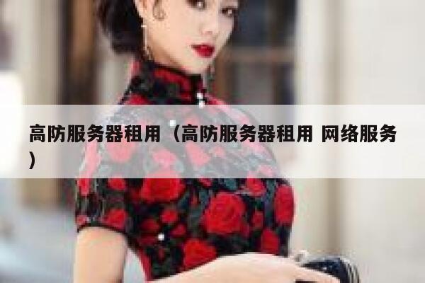 高防服务器租用（高防服务器租用 网络服务）