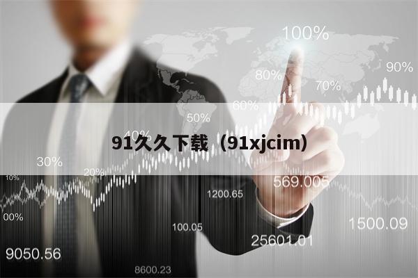 91久久下载（91xjcim）