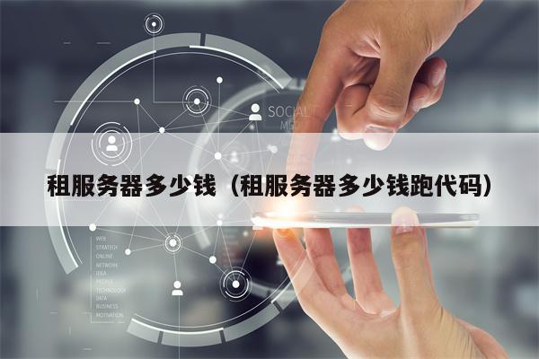 租服务器多少钱（租服务器多少钱跑代码）