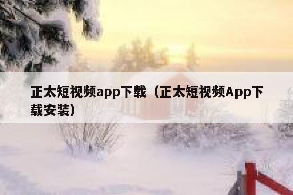 正太短视频app下载（正太短视频App下载安装）