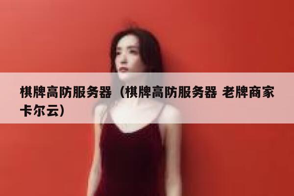 棋牌高防服务器（棋牌高防服务器 老牌商家卡尔云）