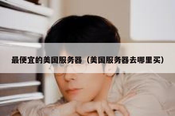 最便宜的美国服务器（美国服务器去哪里买）