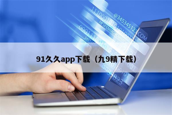 91久久app下载（九9精下载）