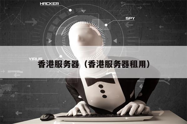 香港服务器（香港服务器租用）