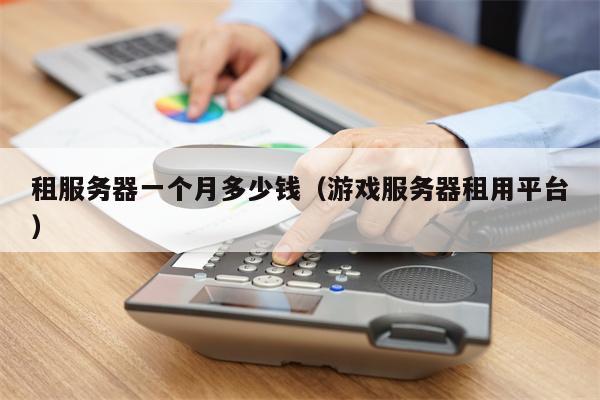 租服务器一个月多少钱（游戏服务器租用平台）