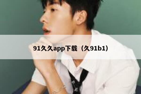 91久久app下载（久91b1）