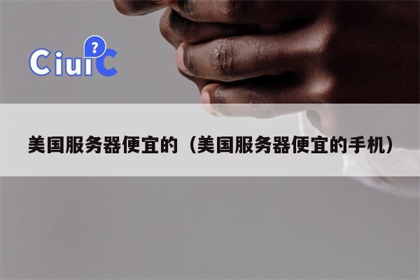 美国服务器便宜的（美国服务器便宜的手机）