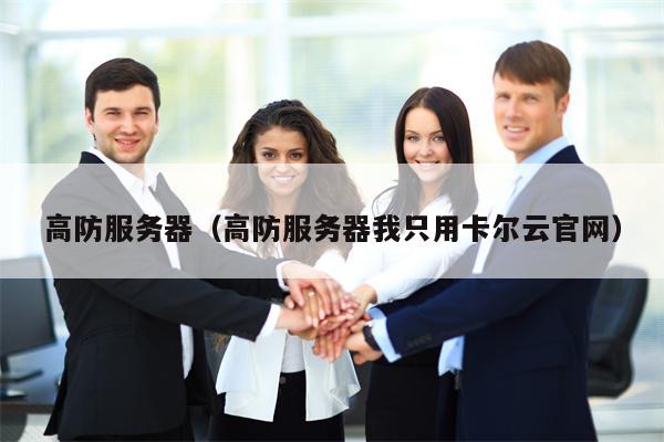 高防服务器（高防服务器我只用卡尔云官网）