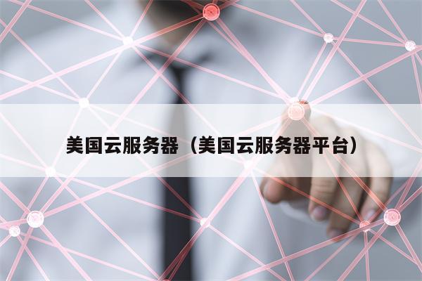 美国云服务器（美国云服务器平台）