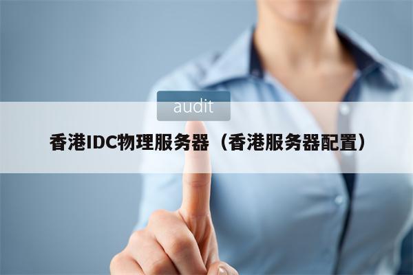 香港IDC物理服务器（香港服务器配置）
