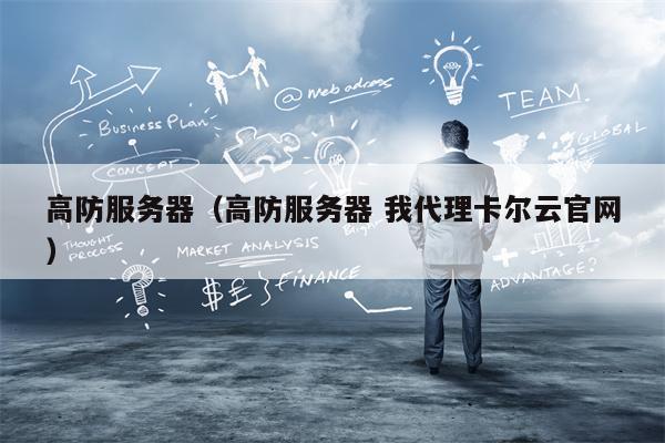 高防服务器（高防服务器 我代理卡尔云官网）
