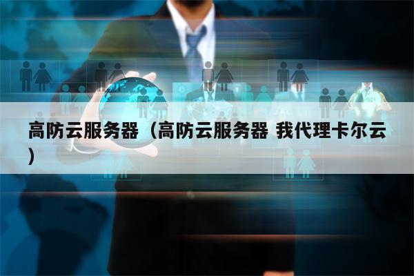高防云服务器（高防云服务器 我代理卡尔云）