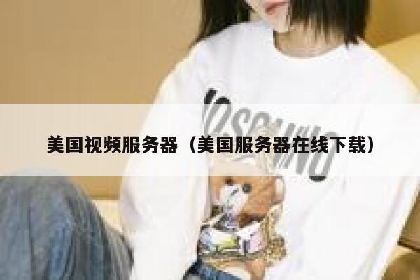 美国视频服务器（美国服务器在线下载）