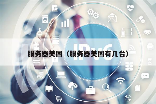 服务器美国（服务器美国有几台）