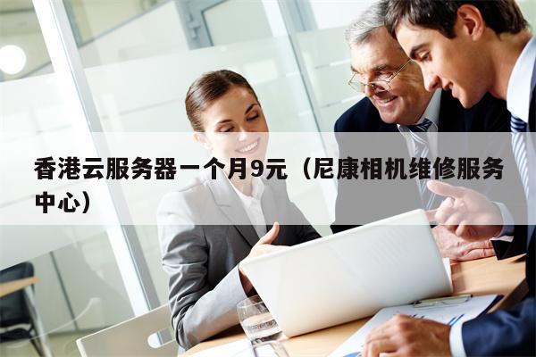 香港云服务器一个月9元（尼康相机维修服务中心）