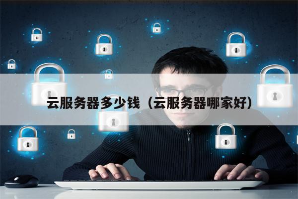 云服务器多少钱（云服务器哪家好）