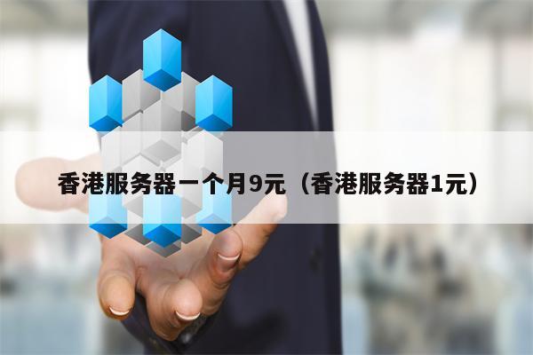 香港服务器一个月9元（香港服务器1元）