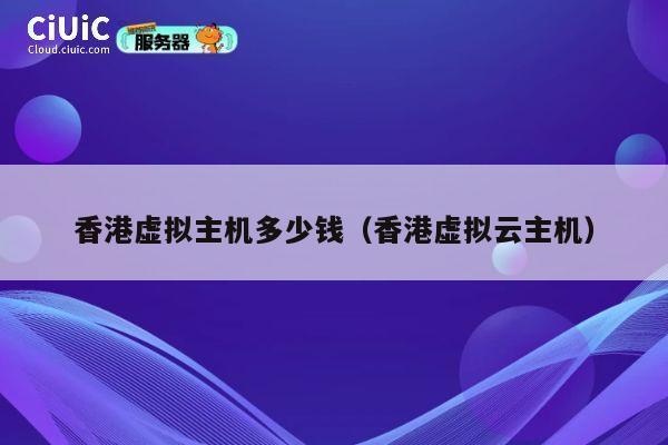 香港虚拟主机多少钱（香港虚拟云主机）