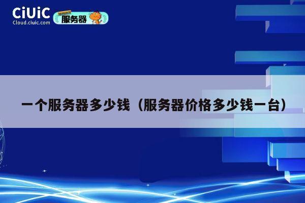 一个服务器多少钱（服务器价格多少钱一台）