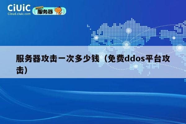 服务器攻击一次多少钱（免费ddos平台攻击）