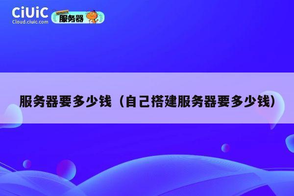 服务器要多少钱（自己搭建服务器要多少钱）