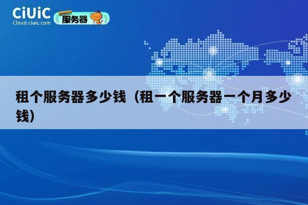 租个服务器多少钱（租一个服务器一个月多少钱）