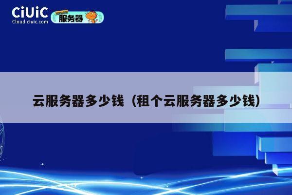 云服务器多少钱（租个云服务器多少钱）