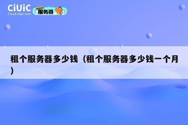租个服务器多少钱（租个服务器多少钱一个月）