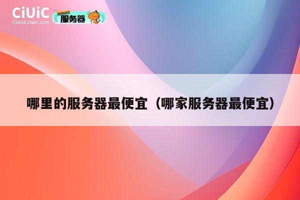 哪里的服务器最便宜（哪家服务器最便宜）