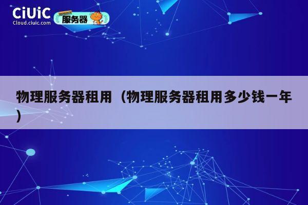物理服务器租用（物理服务器租用多少钱一年）