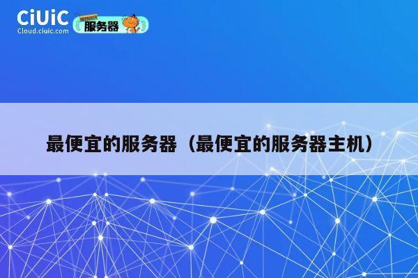 最便宜的服务器（最便宜的服务器主机）