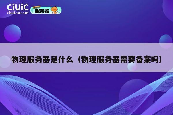 物理服务器是什么（物理服务器需要备案吗）