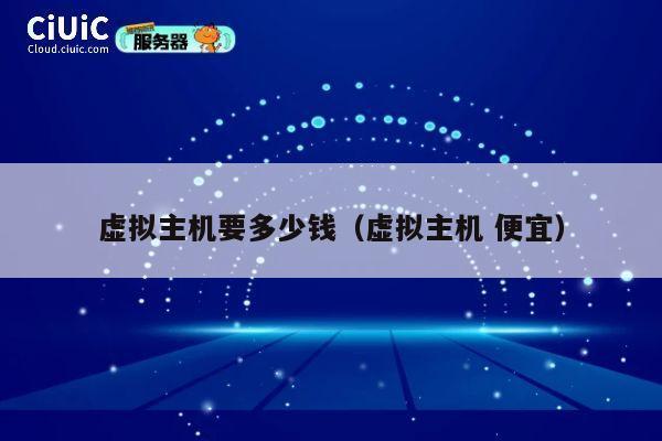 虚拟主机要多少钱（虚拟主机 便宜）