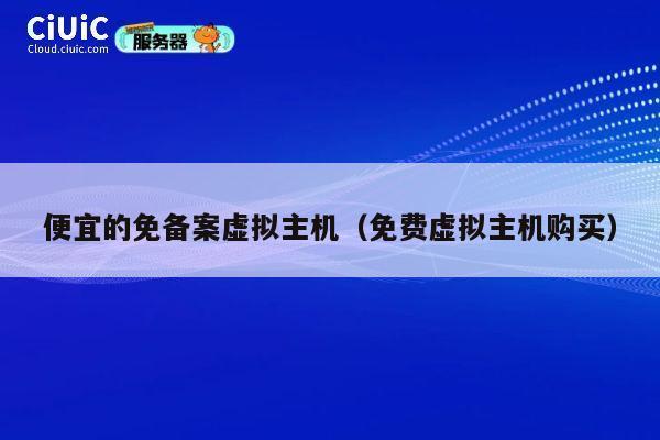 便宜的免备案虚拟主机（免费虚拟主机购买）