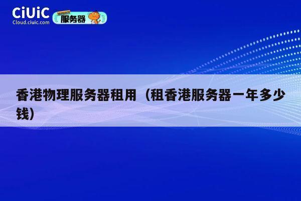 香港物理服务器租用（租香港服务器一年多少钱）