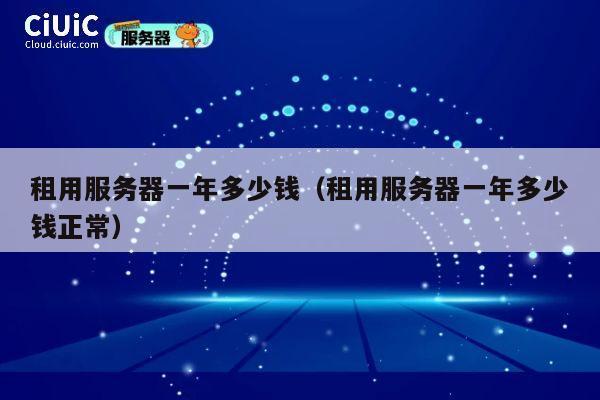 租用服务器一年多少钱（租用服务器一年多少钱正常）