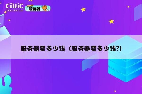 服务器要多少钱（服务器要多少钱?）