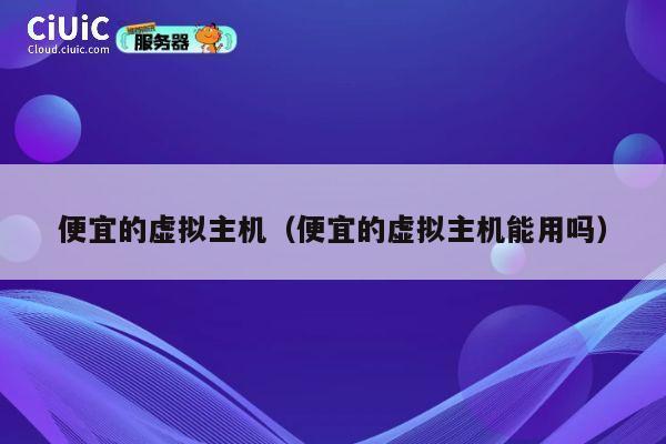 便宜的虚拟主机（便宜的虚拟主机能用吗）