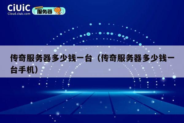 传奇服务器多少钱一台（传奇服务器多少钱一台手机）