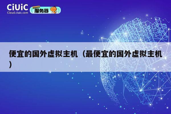 便宜的国外虚拟主机（最便宜的国外虚拟主机）