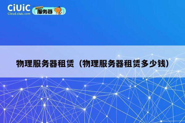 物理服务器租赁（物理服务器租赁多少钱）