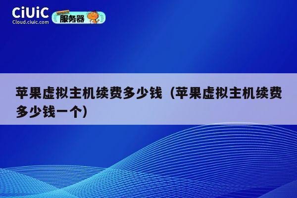 苹果虚拟主机续费多少钱（苹果虚拟主机续费多少钱一个）