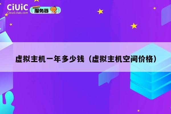 虚拟主机一年多少钱（虚拟主机空间价格）