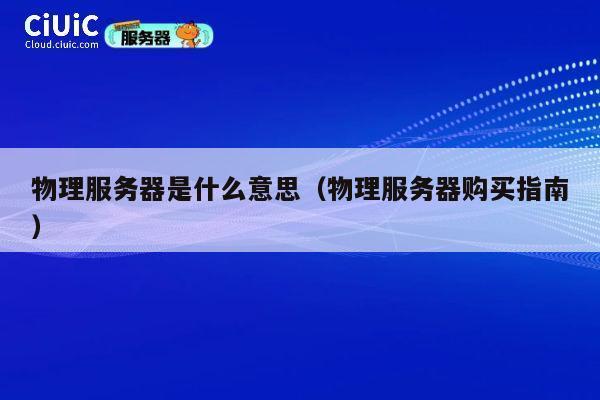 物理服务器是什么意思（物理服务器购买指南）