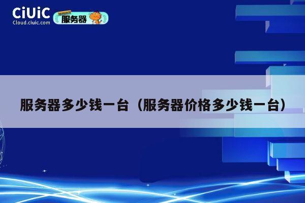 服务器多少钱一台（服务器价格多少钱一台）